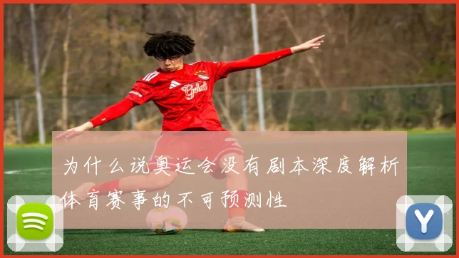 为什么说奥运会没有剧本深度解析体育赛事的不可预测性