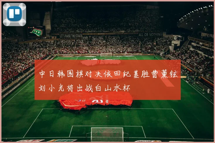 中日韩围棋对决依田纪基胜曹薰铉刘小光将出战白山水杯