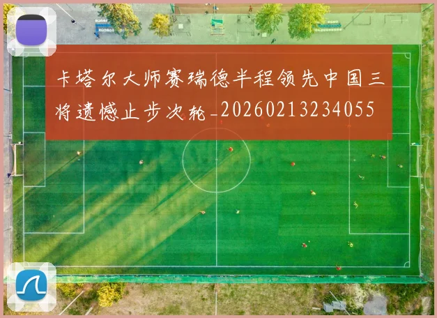卡塔尔大师赛瑞德半程领先中国三将遗憾止步次轮_20260213234055