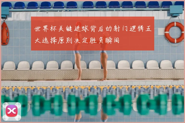 世界杯关键进球背后的射门逻辑五大选择原则决定胜负瞬间