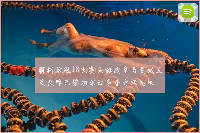 解析欧冠18决赛关键战皇马曼城五度交锋巴黎切尔西争夺晋级先机